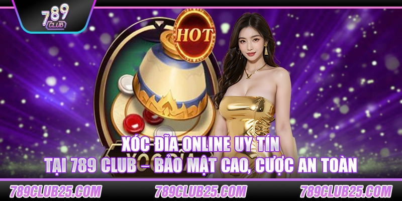 Xóc Đĩa Online uy tín tại 789 Club – Bảo mật cao, cược an toàn